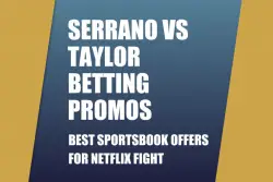 Serrano-Taylor Betting Promos: Best Sportsbook Offers for Netflix Fight